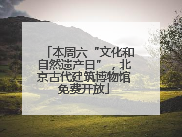本周六“文化和自然遗产日”，北京古代建筑博物馆免费开放