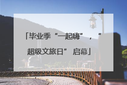 毕业季“一起嗨”，“超级文旅日” 启幕