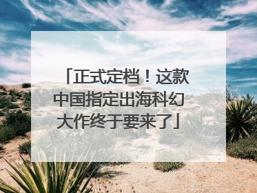 正式定档！这款中国指定出海科幻大作终于要来了