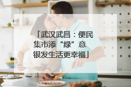武汉武昌：便民集市添“绿”意 银发生活更幸福