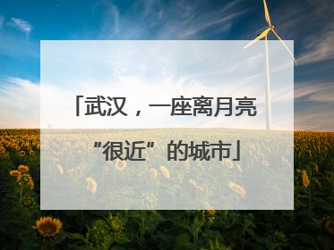 武汉，一座离月亮“很近”的城市