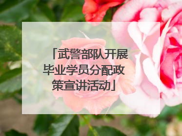 武警部队开展毕业学员分配政策宣讲活动