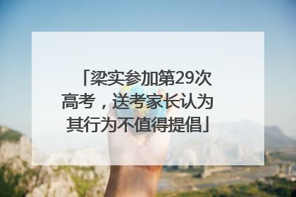 梁实参加第29次高考，送考家长认为其行为不值得提倡