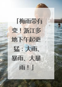 梅雨带有变！浙江多地下午起更猛：大雨、暴雨、大暴雨！