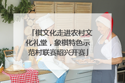 棋文化走进农村文化礼堂，象棋特色示范村联赛绍兴开赛