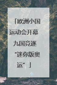 欧洲小国运动会开幕 九国竞逐“迷你版奥运”