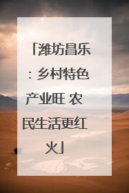 潍坊昌乐：乡村特色产业旺 农民生活更红火
