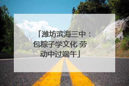 潍坊滨海三中：包粽子学文化 劳动中过端午