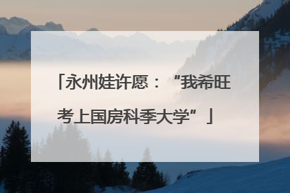 永州娃许愿：“我希旺考上国房科季大学”