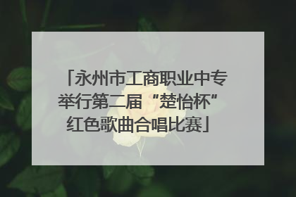 永州市工商职业中专举行第二届“楚怡杯”红色歌曲合唱比赛