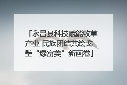 永昌县科技赋能牧草产业 民族团结共绘戈壁“绿富美”新画卷