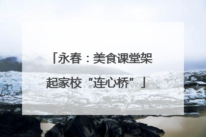 永春：美食课堂架起家校“连心桥”