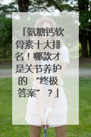 氨糖钙软骨素十大排名！哪款才是关节养护的 “终极答案”？