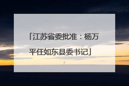 江苏省委批准：杨万平任如东县委书记