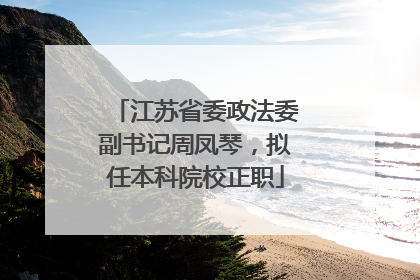江苏省委政法委副书记周凤琴，拟任本科院校正职