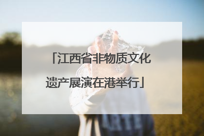 江西省非物质文化遗产展演在港举行