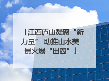 江西庐山凝聚“新力量” 助推山水美景火爆“出圈”