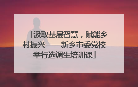 汲取基层智慧，赋能乡村振兴——新乡市委党校举行选调生培训课