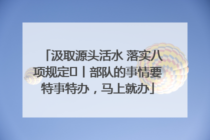 汲取源头活水 落实八项规定⑪丨部队的事情要特事特办，马上就办