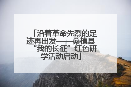 沿着革命先烈的足迹再出发——桑植县“我的长征”红色研学活动启动