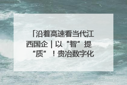 沿着高速看当代江西国企｜以“智”提“质”！贵冶数字化转型迈出新步伐