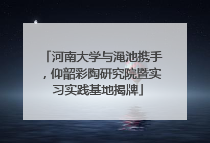 河南大学与渑池携手，仰韶彩陶研究院暨实习实践基地揭牌
