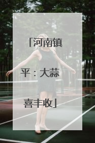 河南镇平：大蒜喜丰收