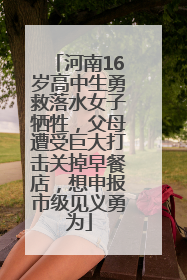 河南16岁高中生勇救落水女子牺牲，父母遭受巨大打击关掉早餐店，想申报市级见义勇为