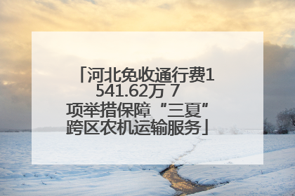 河北免收通行费1541.62万 7项举措保障“三夏”跨区农机运输服务