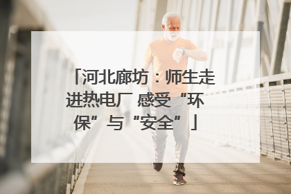 河北廊坊：师生走进热电厂 感受“环保”与“安全”