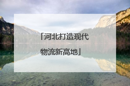 河北打造现代物流新高地