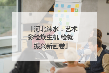 河北涞水：艺术彩绘焕生机 绘就振兴新画卷