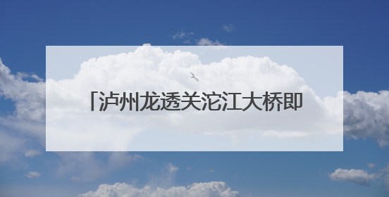 泸州龙透关沱江大桥即将施工 部分道路管制