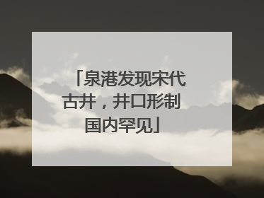 泉港发现宋代古井，井口形制国内罕见