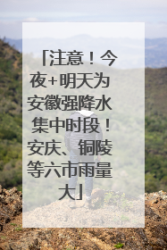 注意！今夜+明天为安徽强降水集中时段！安庆、铜陵等六市雨量大