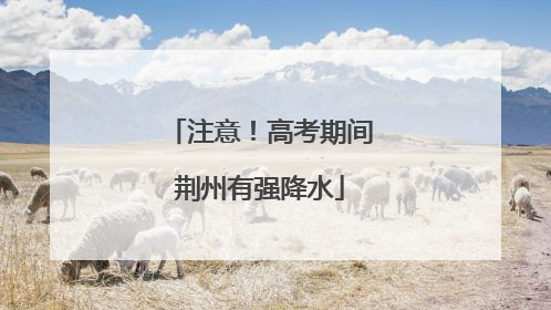 注意！高考期间荆州有强降水