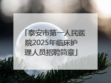 泰安市第一人民医院2025年临床护理人员招聘简章