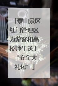 泰山景区红门管理区为游客和高校师生送上 “安全大礼包”