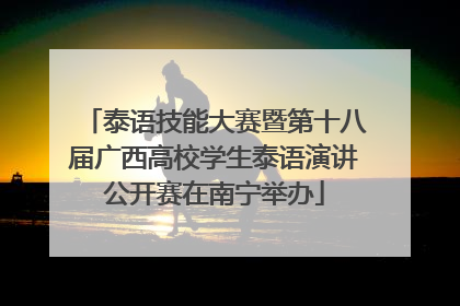 泰语技能大赛暨第十八届广西高校学生泰语演讲公开赛在南宁举办