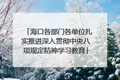 海口各部门各单位扎实推进深入贯彻中央八项规定精神学习教育