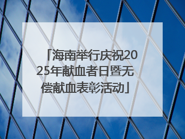 海南举行庆祝2025年献血者日暨无偿献血表彰活动
