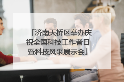 济南天桥区举办庆祝全国科技工作者日暨科技风采展示会