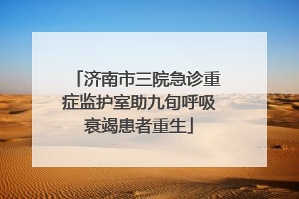 济南市三院急诊重症监护室助九旬呼吸衰竭患者重生