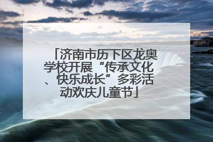 济南市历下区龙奥学校开展“传承文化、快乐成长”多彩活动欢庆儿童节