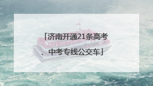 济南开通21条高考、中考专线公交车