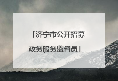 济宁市公开招募政务服务监督员