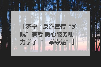 济宁：反诈宣传“护航”高考 暖心服务助力学子“一举夺魁”
