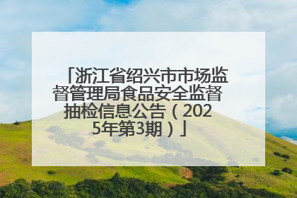 浙江省绍兴市市场监督管理局食品安全监督抽检信息公告（2025年第3期）