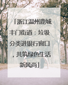 浙江温州鹿城丰门街道：垃圾分类进银行窗口，共筑绿色生活新风尚