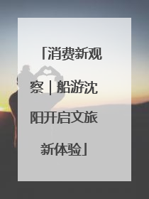 消费新观察｜船游沈阳开启文旅新体验